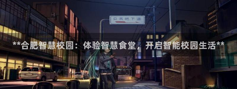 尊龙d88ag官方网站：**合肥智慧校园：体验智慧食堂，开启