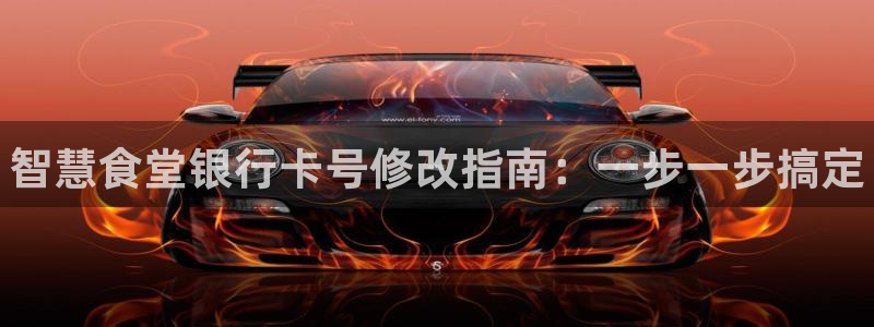 尊龙凯时客服：智慧食堂银行卡号修改指南：一步一步搞定